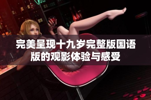 完美呈现十九岁完整版国语版的观影体验与感受