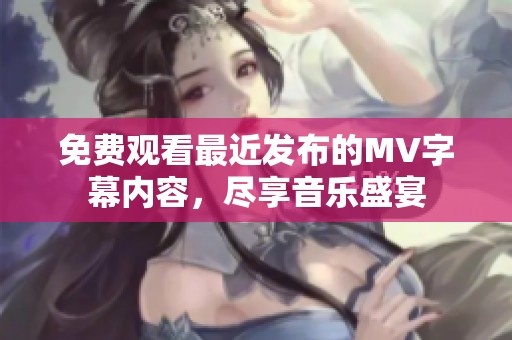 免费观看最近发布的MV字幕内容，尽享音乐盛宴
