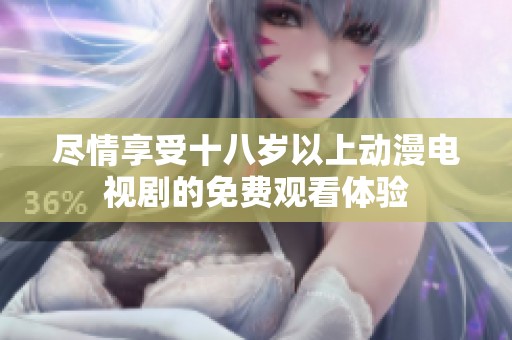 尽情享受十八岁以上动漫电视剧的免费观看体验