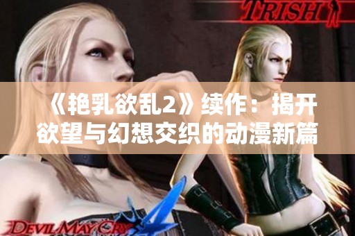 《艳乳欲乱2》续作：揭开欲望与幻想交织的动漫新篇章
