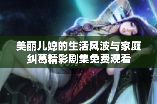 美丽儿媳的生活风波与家庭纠葛精彩剧集免费观看