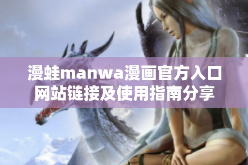 漫蛙manwa漫画官方入口网站链接及使用指南分享