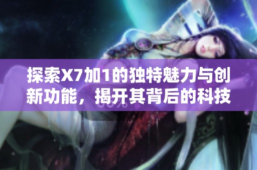探索X7加1的独特魅力与创新功能，揭开其背后的科技秘密