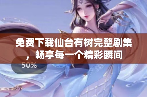免费下载仙台有树完整剧集，畅享每一个精彩瞬间