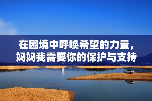 在困境中呼唤希望的力量，妈妈我需要你的保护与支持