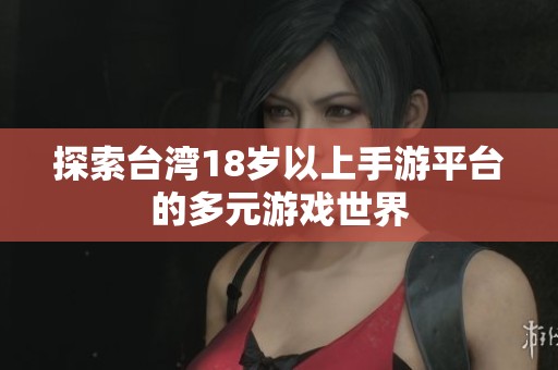 探索台湾18岁以上手游平台的多元游戏世界