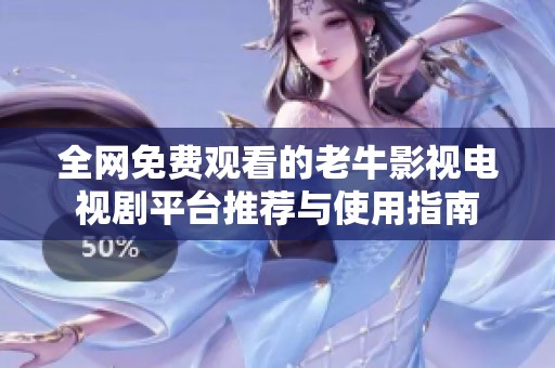 全网免费观看的老牛影视电视剧平台推荐与使用指南