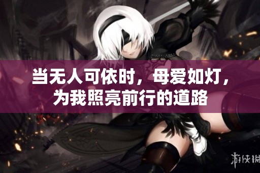 当无人可依时，母爱如灯，为我照亮前行的道路