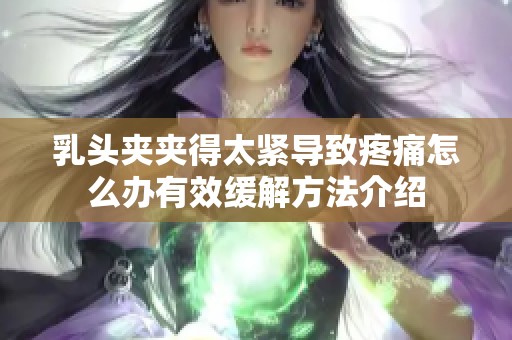 乳头夹夹得太紧导致疼痛怎么办有效缓解方法介绍