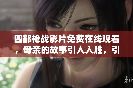 四部枪战影片免费在线观看，母亲的故事引人入胜，引发热议