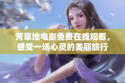 芳草地电影免费在线观看，感受一场心灵的美丽旅行