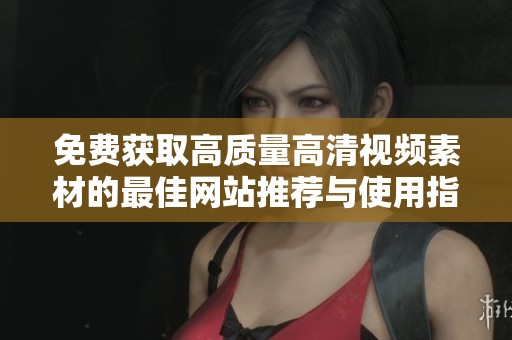 免费获取高质量高清视频素材的最佳网站推荐与使用指南