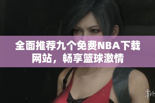 全面推荐九个免费NBA下载网站，畅享篮球激情