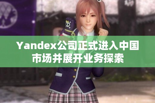 Yandex公司正式进入中国市场并展开业务探索