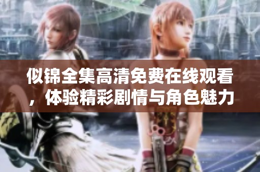 似锦全集高清免费在线观看，体验精彩剧情与角色魅力