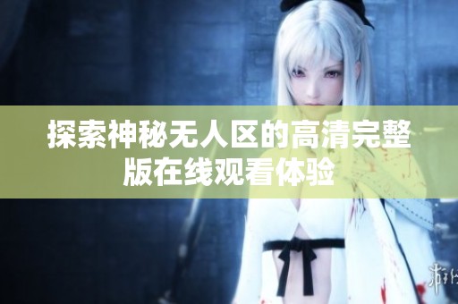 探索神秘无人区的高清完整版在线观看体验