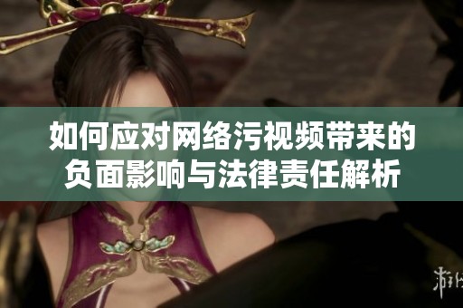如何应对网络污视频带来的负面影响与法律责任解析