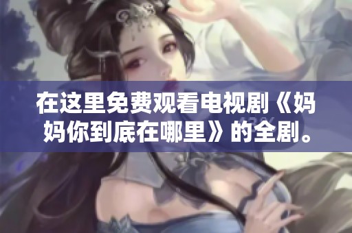 在这里免费观看电视剧《妈妈你到底在哪里》的全剧。