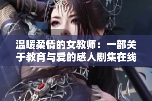 温暖柔情的女教师：一部关于教育与爱的感人剧集在线观看