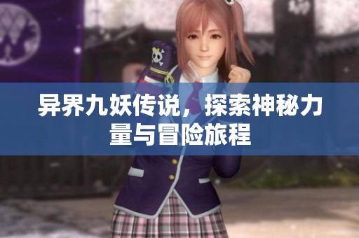 异界九妖传说，探索神秘力量与冒险旅程