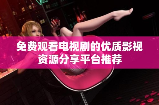免费观看电视剧的优质影视资源分享平台推荐