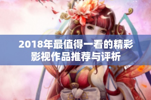 2018年最值得一看的精彩影视作品推荐与评析