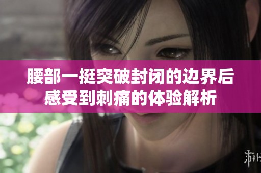 腰部一挺突破封闭的边界后感受到刺痛的体验解析