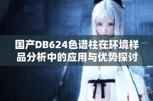 国产DB624色谱柱在环境样品分析中的应用与优势探讨