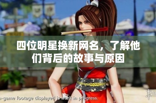 四位明星换新网名，了解他们背后的故事与原因