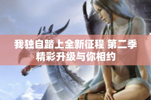 我独自踏上全新征程 第二季精彩升级与你相约