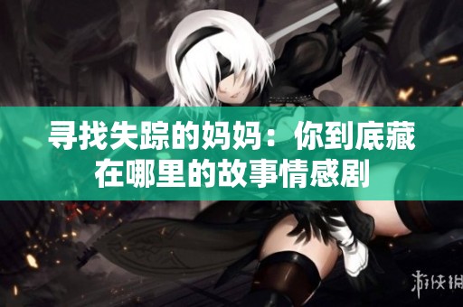 寻找失踪的妈妈：你到底藏在哪里的故事情感剧