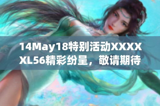 14May18特别活动XXXXXL56精彩纷呈，敬请期待更多信息