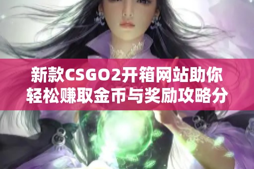 新款CSGO2开箱网站助你轻松赚取金币与奖励攻略分享