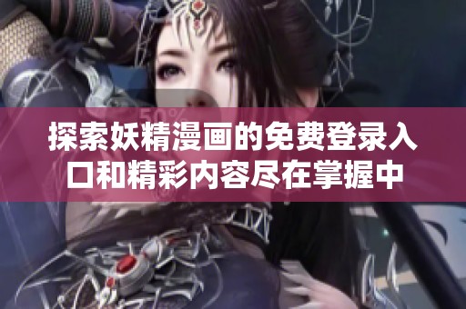 探索妖精漫画的免费登录入口和精彩内容尽在掌握中