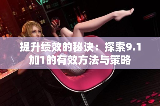 提升绩效的秘诀：探索9.1加1的有效方法与策略