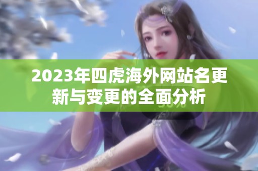 2023年四虎海外网站名更新与变更的全面分析