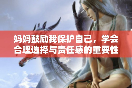 妈妈鼓励我保护自己，学会合理选择与责任感的重要性