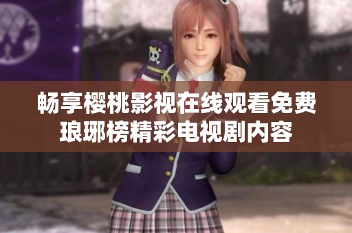 畅享樱桃影视在线观看免费琅琊榜精彩电视剧内容
