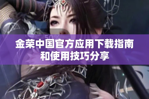 金荣中国官方应用下载指南和使用技巧分享