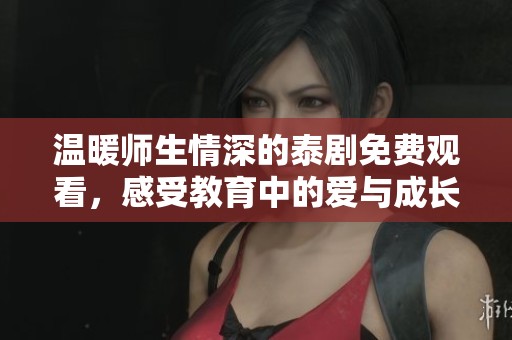 温暖师生情深的泰剧免费观看，感受教育中的爱与成长