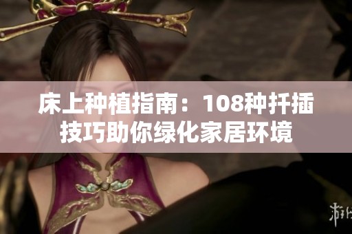 床上种植指南：108种扦插技巧助你绿化家居环境