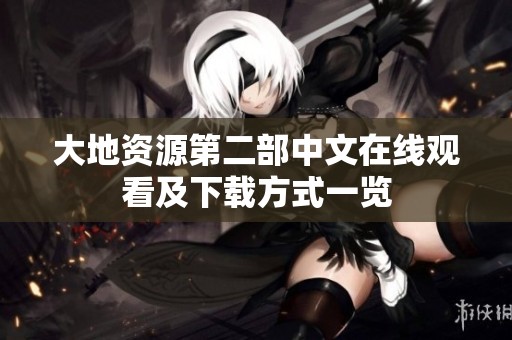 大地资源第二部中文在线观看及下载方式一览