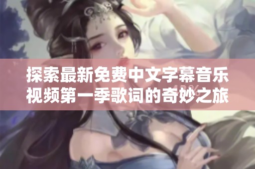 探索最新免费中文字幕音乐视频第一季歌词的奇妙之旅