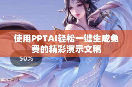 使用PPTAI轻松一键生成免费的精彩演示文稿
