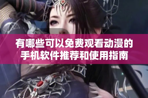 有哪些可以免费观看动漫的手机软件推荐和使用指南