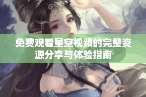 免费观看星空视频的完整资源分享与体验指南