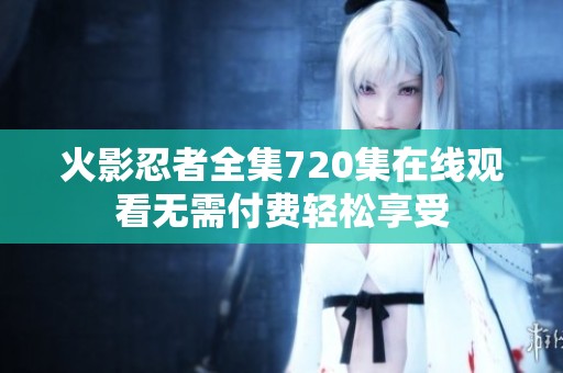 火影忍者全集720集在线观看无需付费轻松享受