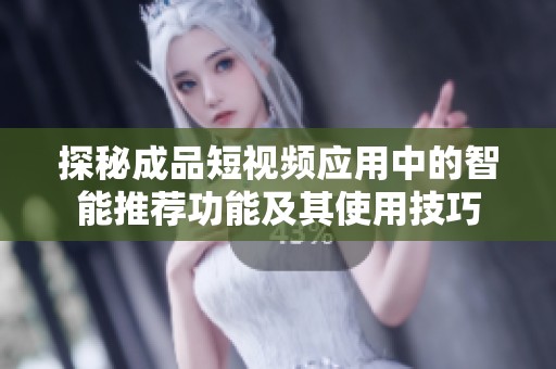 探秘成品短视频应用中的智能推荐功能及其使用技巧