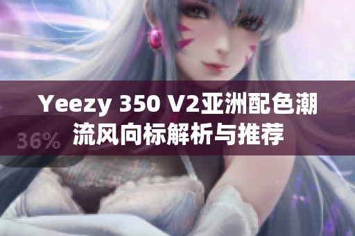 Yeezy 350 V2亚洲配色潮流风向标解析与推荐
