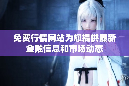 免费行情网站为您提供最新金融信息和市场动态